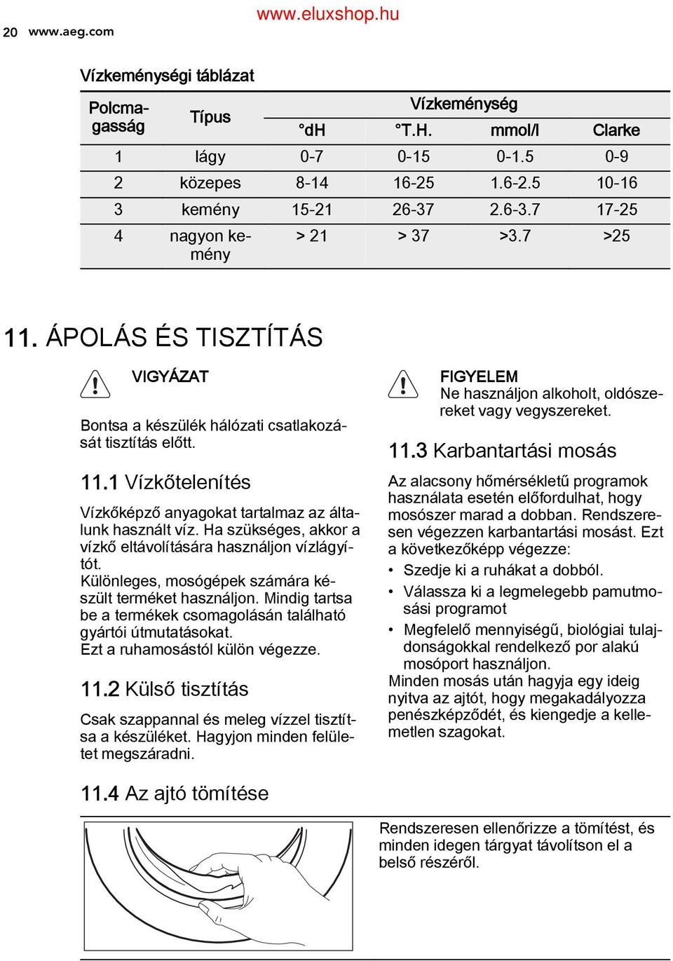 11 Vízkőtelenítés Vízkőképző anyagokat tartalmaz az álta lunk használt víz. Ha szükséges, akkor a vízkő eltávolítására használjon vízlágyí tót.