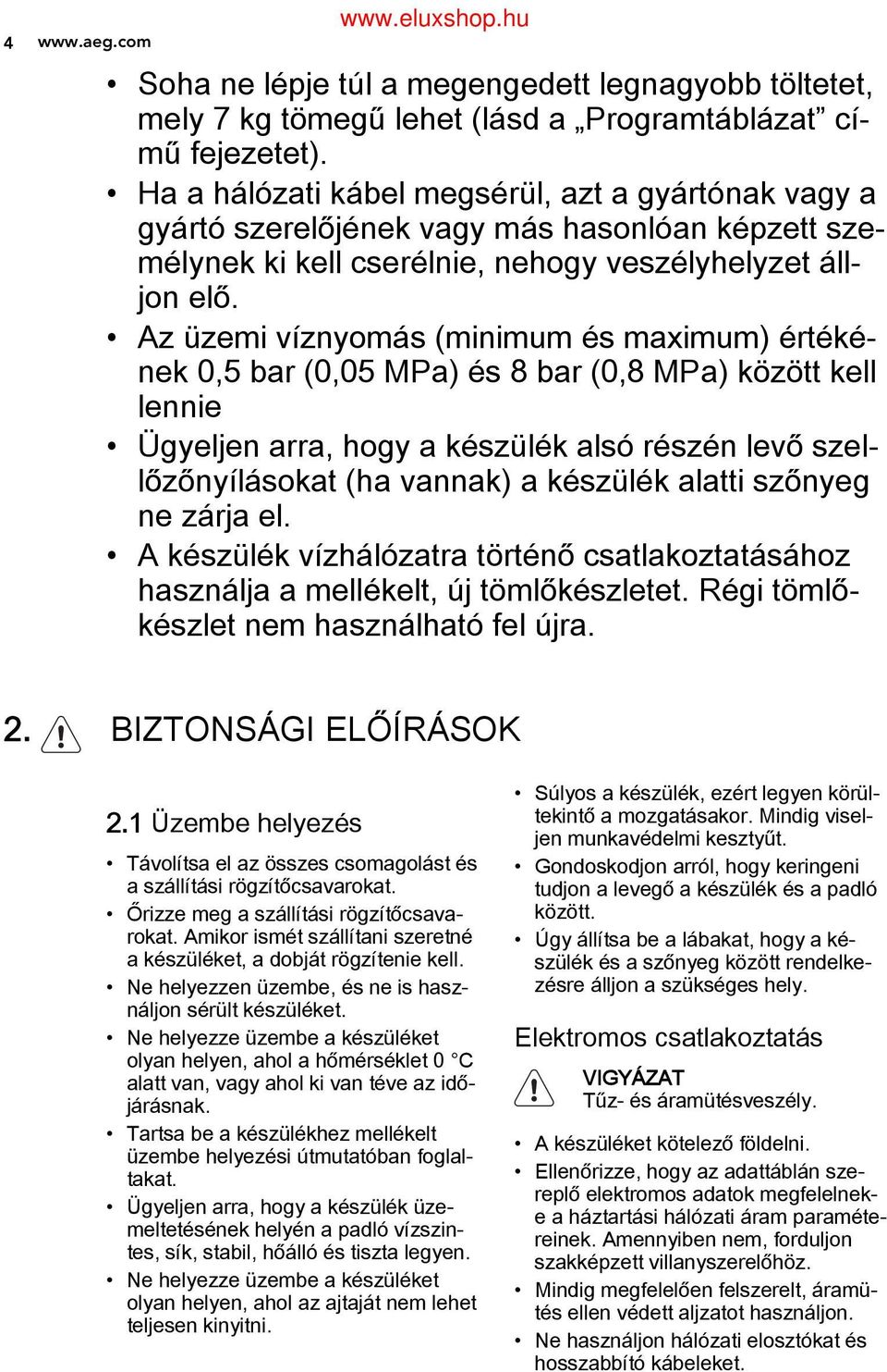 Az üzemi víznyomás (minimum és maximum) értéké nek 0,5 bar (0,05 MPa) és 8 bar (0,8 MPa) között kell lennie Ügyeljen arra, hogy a készülék alsó részén levő szel lőzőnyílásokat (ha vannak) a készülék