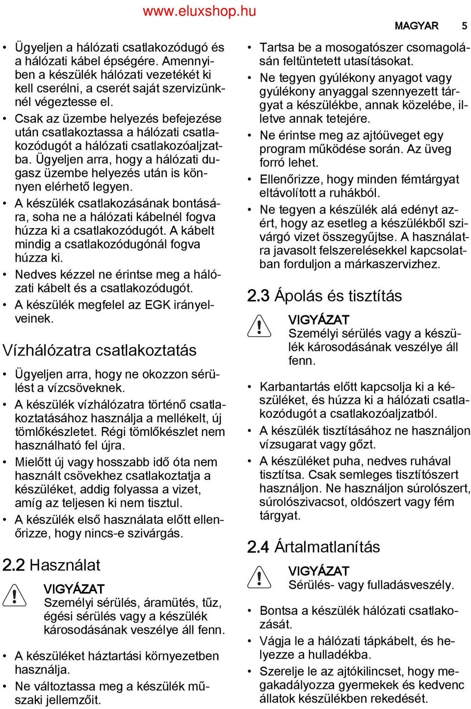 Ügyeljen arra, hogy a hálózati du gasz üzembe helyezés után is kön nyen elérhető legyen. A készülék csatlakozásának bontásá ra, soha ne a hálózati kábelnél fogva húzza ki a csatlakozódugót.