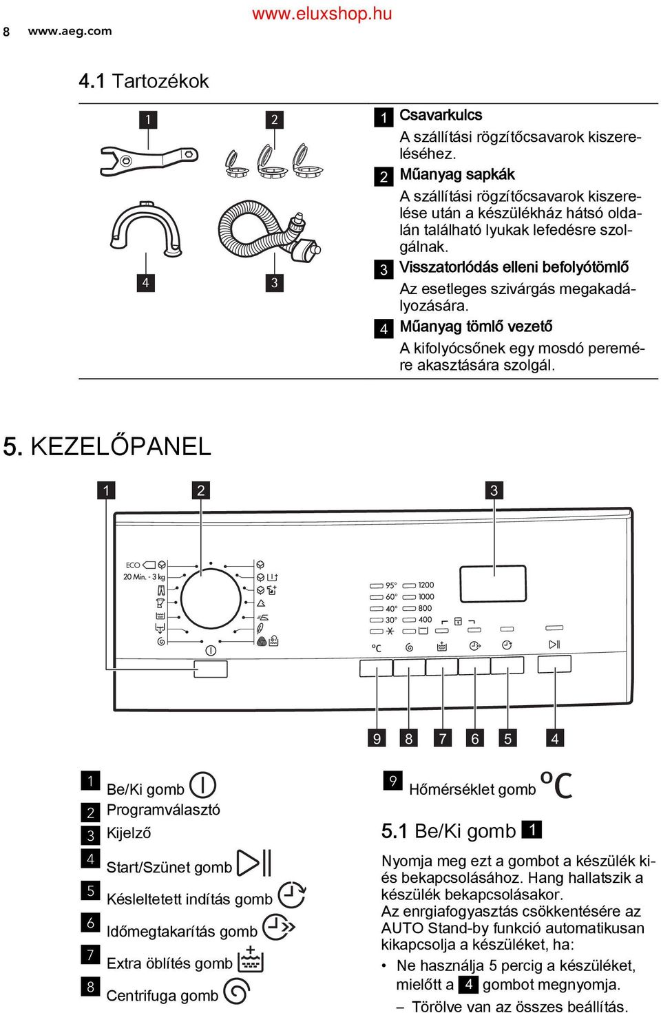 3 Visszatorlódás elleni befolyótömlő Az esetleges szivárgás megakadá lyozására. 4 Műanyag tömlő vezető A kifolyócsőnek egy mosdó peremé re akasztására szolgál. 5.