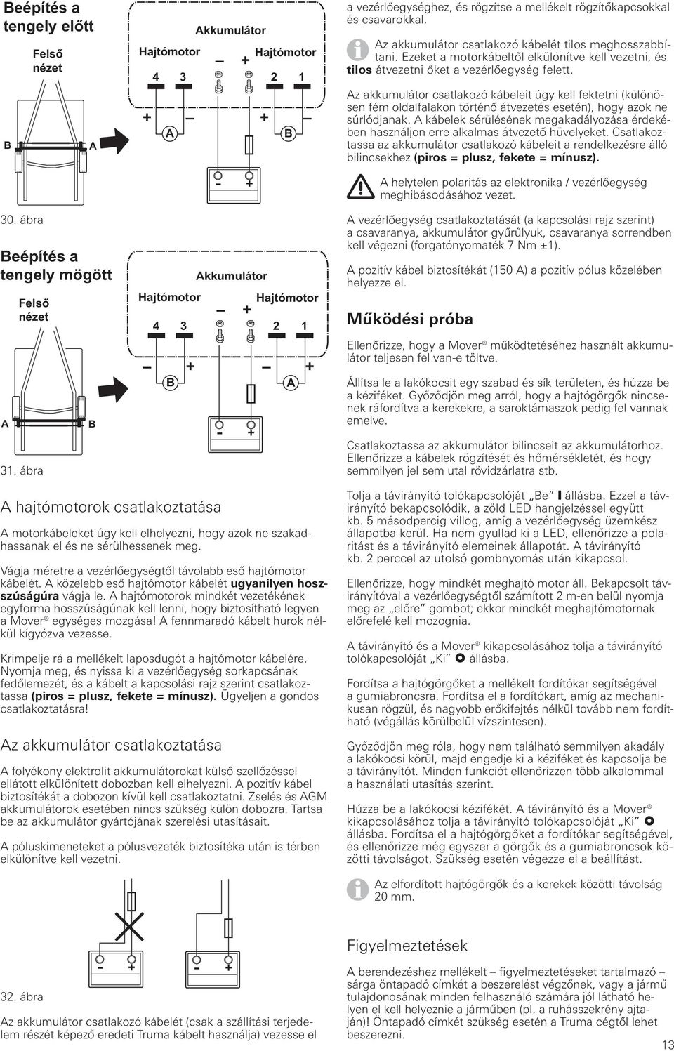 Az akkumulátor csatlakozó kábeleit úgy kell fektetni (különösen fém oldalfalakon történő átvezetés esetén), hogy azok ne súrlódjanak.