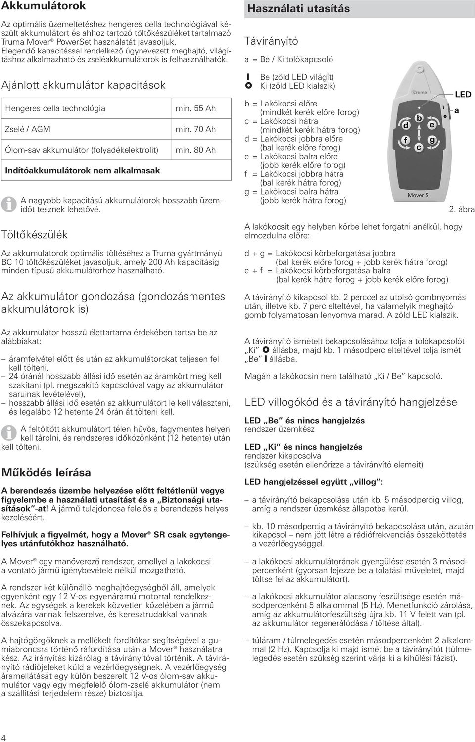 Ajánlott akkumulátor kapacitások Hengeres cella technológia Zselé / AGM Ólom-sav akkumulátor (folyadékelektrolit) Indítóakkumulátorok nem alkalmasak min. 55 Ah min. 70 Ah min.