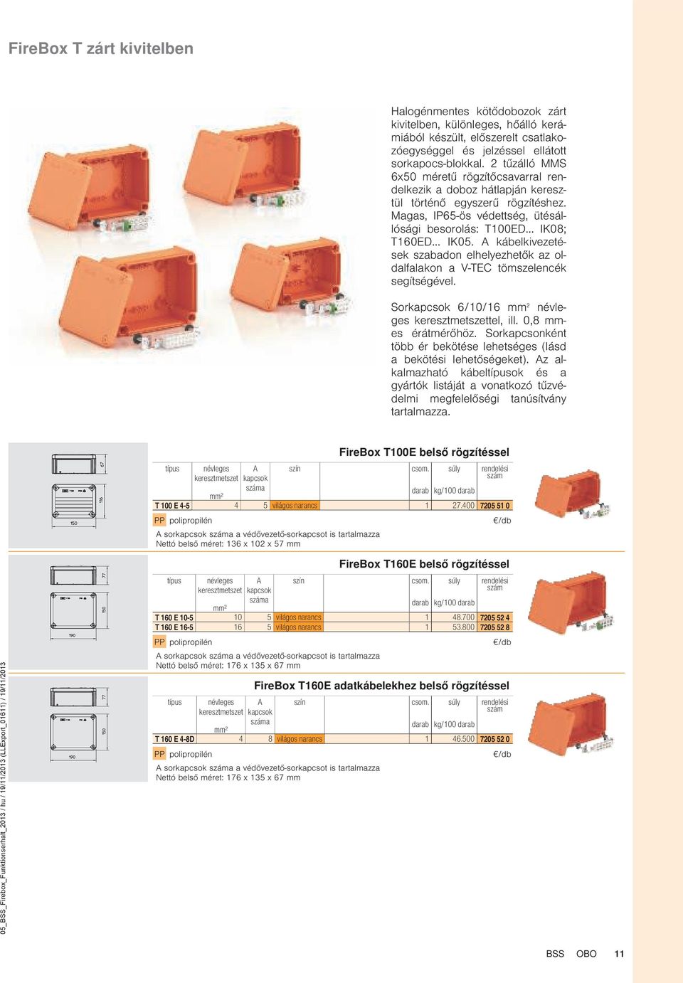 kábelkivezetések szabadon elhelyezhetők az oldalfalakon a V-TEC tömszelencék segítségével. Sor 6/0/6 mm 2 tel, ill. 0,8 mmes érátmérőhöz.