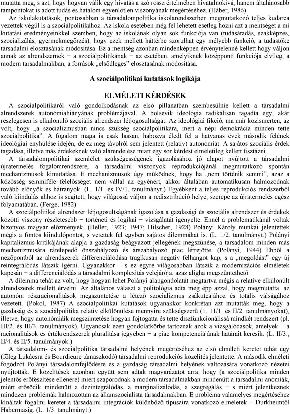 Az iskola esetében még fel lehetett esetleg hozni azt a mentséget a mi kutatási eredményeinkkel szemben, hogy az iskolának olyan sok funkciója van (tudásátadás, szakképzés, szocializálás,