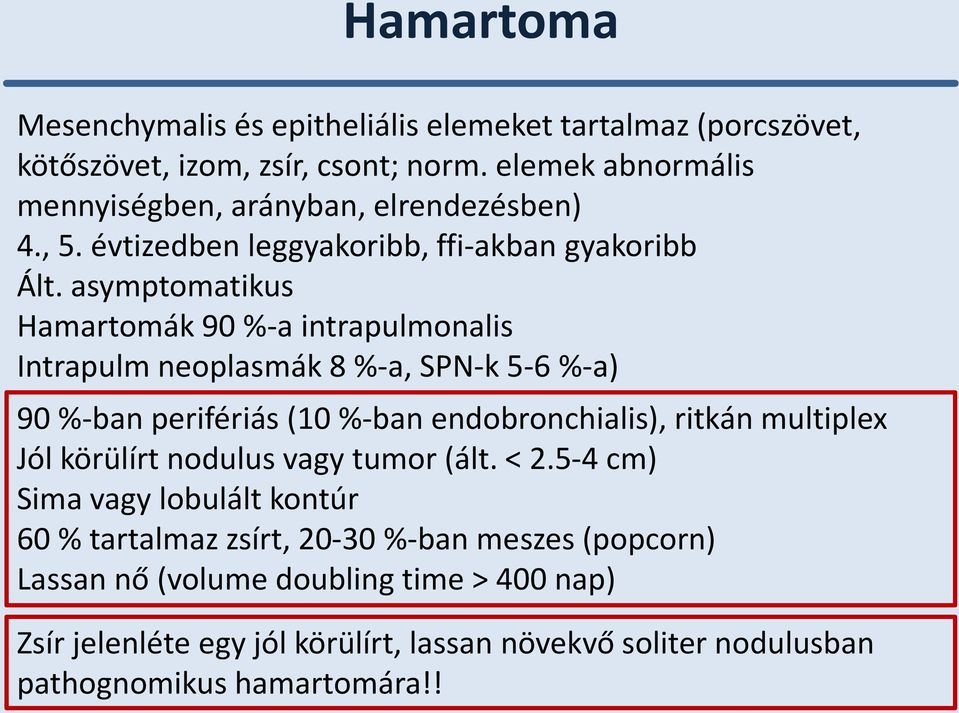 asymptomatikus Hamartomák 90 %-a intrapulmonalis Intrapulm neoplasmák 8 %-a, SPN-k 5-6 %-a) 90 %-ban perifériás (10 %-ban endobronchialis), ritkán multiplex Jól