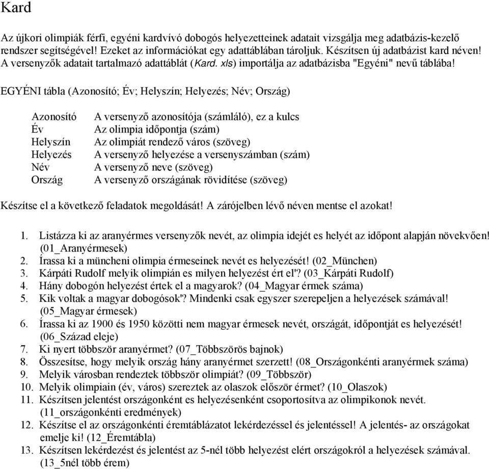 EGYÉNI tábla (Azonosító; Év; Helyszín; Helyezés; Név; Ország) Azonosító Év Helyszín Helyezés Név Ország A versenyző azonosítója (számláló), ez a kulcs Az olimpia időpontja (szám) Az olimpiát rendező