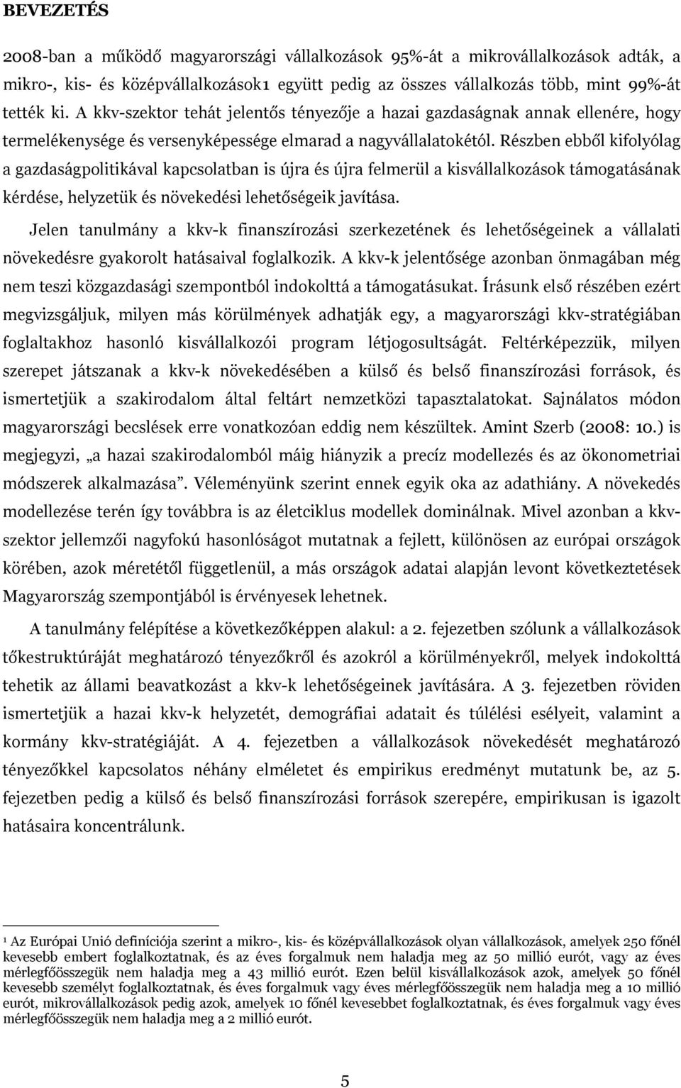 Részben ebből kifolyólag a gazdaságpolitikával kapcsolatban is újra és újra felmerül a kisvállalkozások támogatásának kérdése, helyzetük és növekedési lehetőségeik javítása.