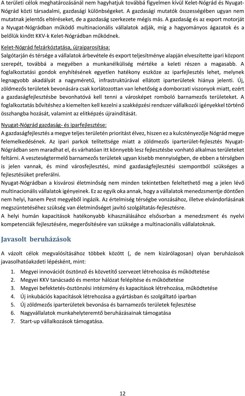 A gazdaság és az export motorját a Nyugat-Nógrádban működő multinacionális vállalatok adják, míg a hagyományos ágazatok és a belőlük kinőtt KKV-k Kelet-Nógrádban működnek.