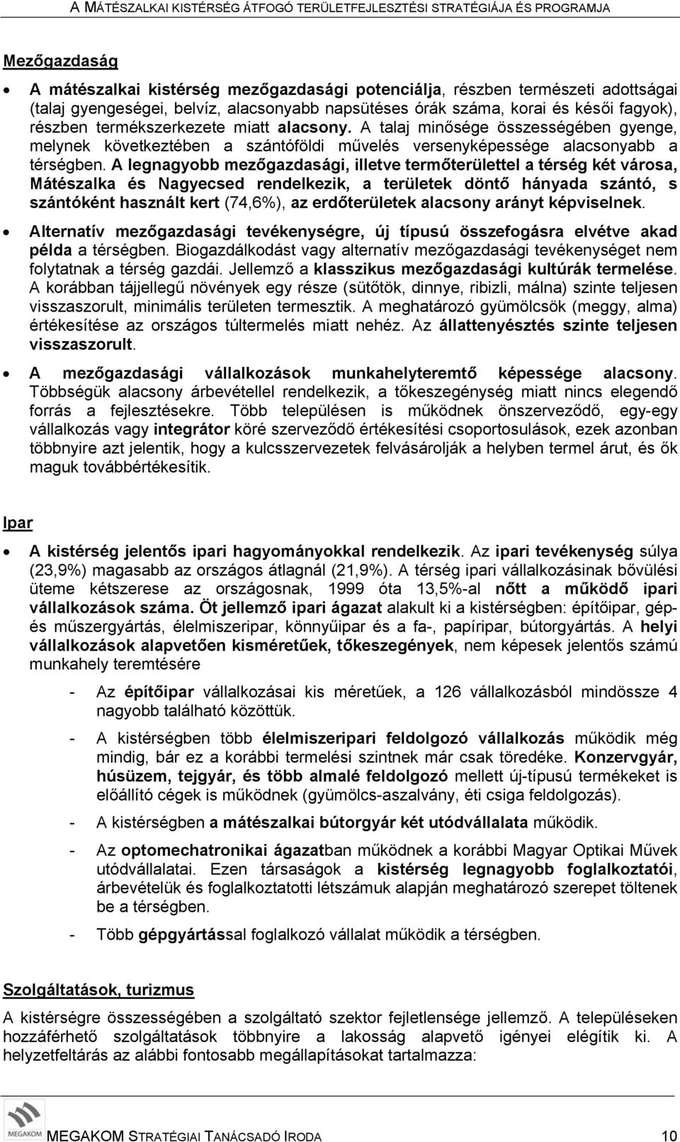 A legnagyobb mezőgazdasági, illetve termőterülettel a térség két városa, Mátészalka és Nagyecsed rendelkezik, a területek döntő hányada szántó, s szántóként használt kert (74,6%), az erdőterületek