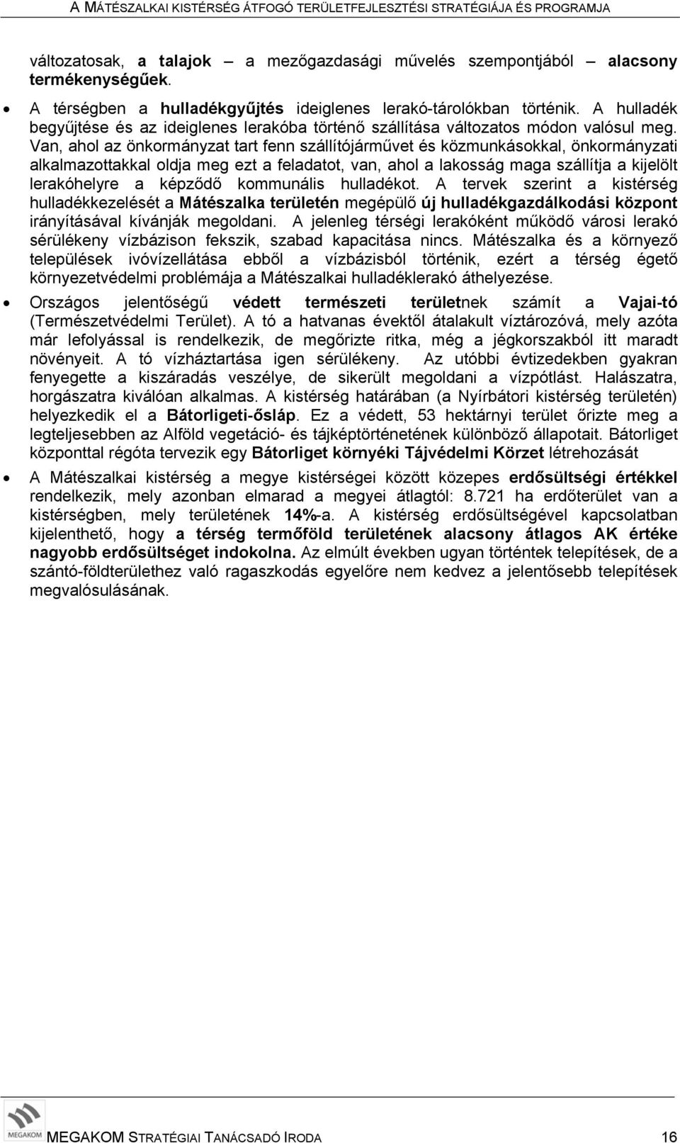 Van, ahol az önkormányzat tart fenn szállítójárművet és közmunkásokkal, önkormányzati alkalmazottakkal oldja meg ezt a feladatot, van, ahol a lakosság maga szállítja a kijelölt lerakóhelyre a képződő