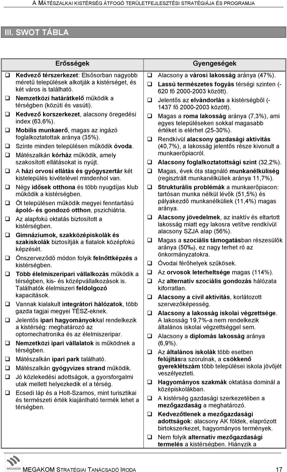 Mátészalkán kórház működik, amely szakosított ellátásokat is nyújt. A házi orvosi ellátás és gyógyszertár két kistelepülés kivételével mindenhol van.