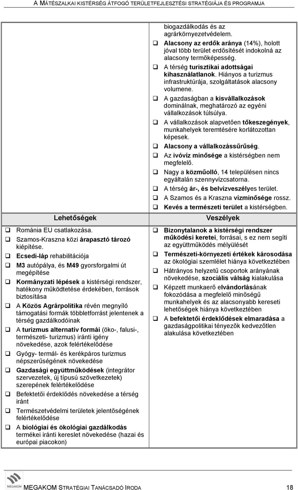 megnyíló támogatási formák többletforrást jelentenek a térség gazdálkodóinak A turizmus alternatív formái (öko-, falusi-, természeti- turizmus) iránti igény növekedése, azok felértékelődése Gyógy-