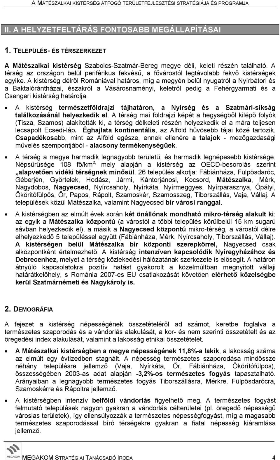 A kistérség délről Romániával határos, míg a megyén belül nyugatról a Nyírbátori és a Baktalórántházai, északról a Vásárosnaményi, keletről pedig a Fehérgyarmati és a Csengeri kistérség határolja.