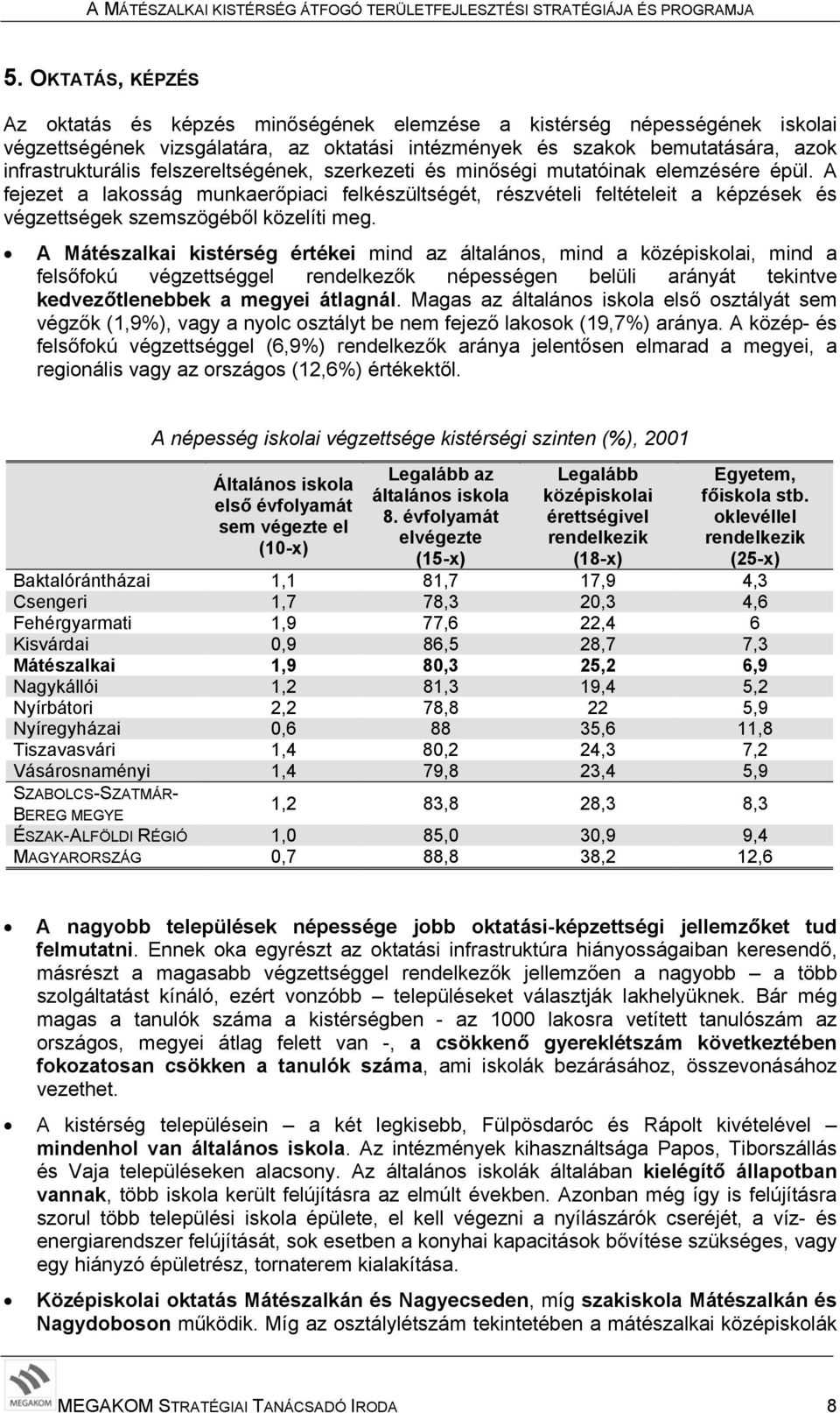 A Mátészalkai kistérség értékei mind az általános, mind a középiskolai, mind a felsőfokú végzettséggel rendelkezők népességen belüli arányát tekintve kedvezőtlenebbek a megyei átlagnál.