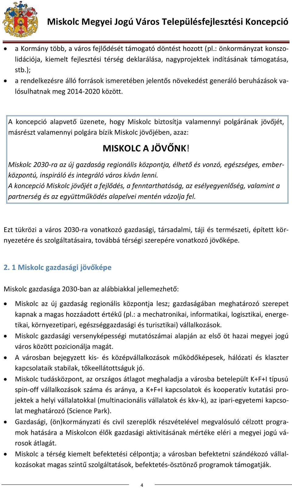 A koncepció alapvető üzenete, hogy Miskolc biztosítja valamennyi polgárának jövőjét, másrészt valamennyi polgára bízik Miskolc jövőjében, azaz: MISKOLC A JÖVŐNK!