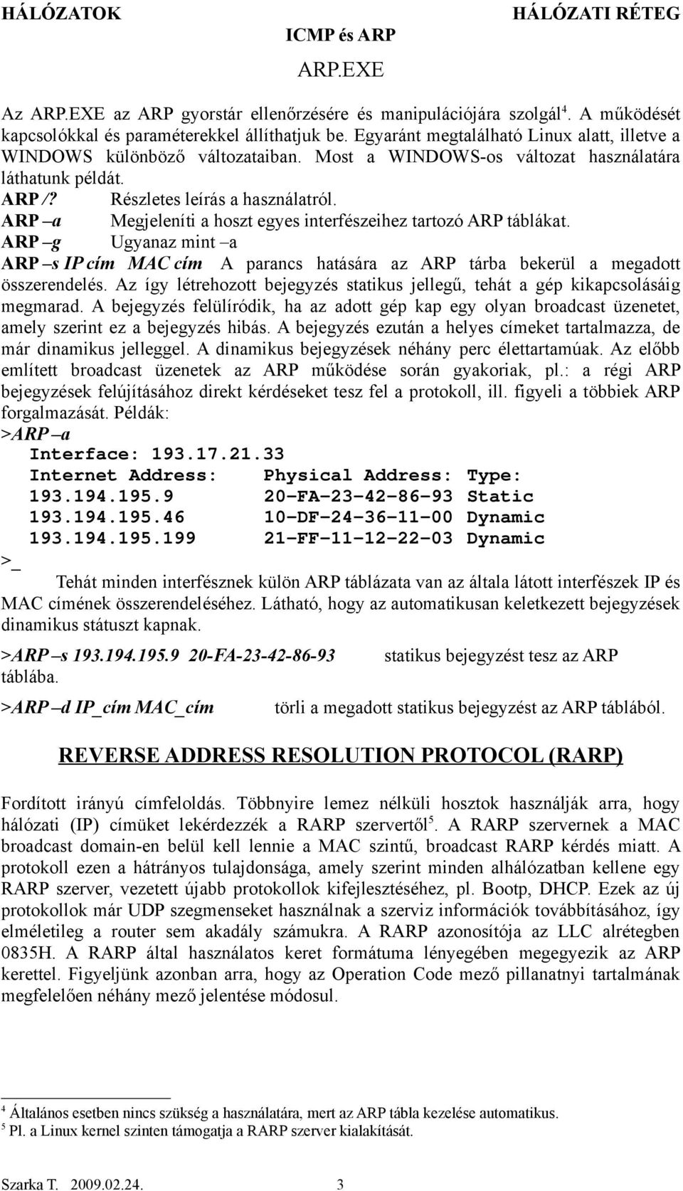 ARP a Megjeleníti a hoszt egyes interfészeihez tartozó ARP táblákat. ARP g Ugyanaz mint a ARP s IP cím MAC cím A parancs hatására az ARP tárba bekerül a megadott összerendelés.