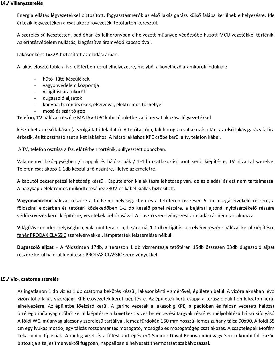 Az érintésvédelem nullázás, kiegészítve áramvédő kapcsolóval. Lakásonként 1x32A biztosított az eladási árban. A lakás elosztó tábla a fsz.