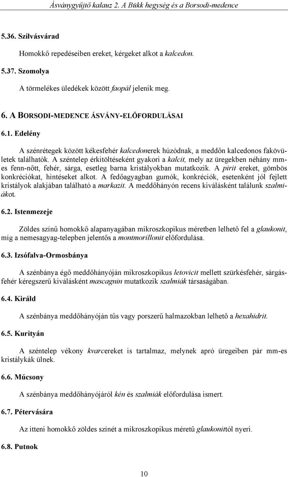 A széntelep érkitöltéseként gyakori a kalcit, mely az üregekben néhány mmes fenn-nőtt, fehér, sárga, esetleg barna kristályokban mutatkozik. A pirit ereket, gömbös konkréciókat, hintéseket alkot.