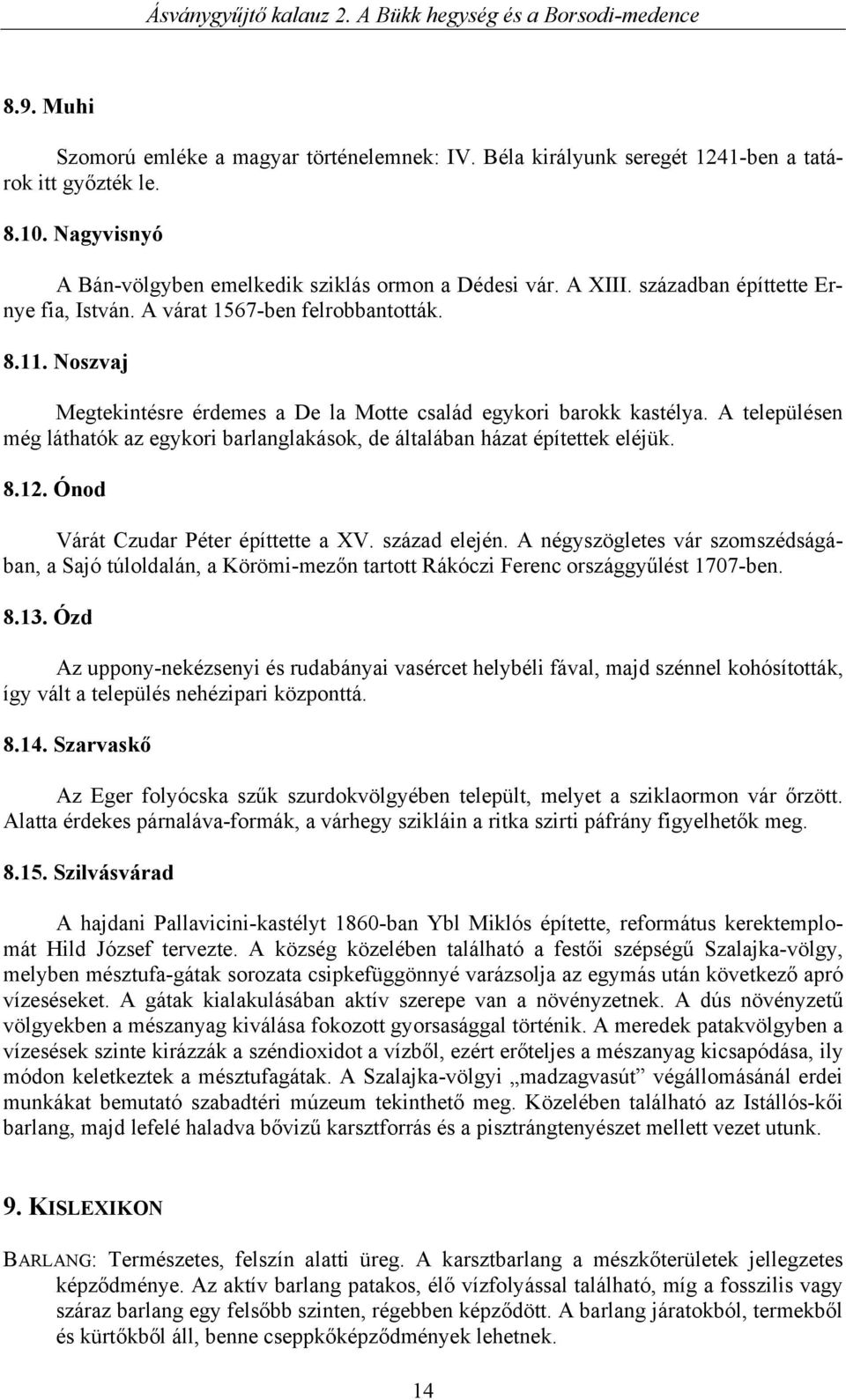 A településen még láthatók az egykori barlanglakások, de általában házat építettek eléjük. 8.12. Ónod Várát Czudar Péter építtette a XV. század elején.