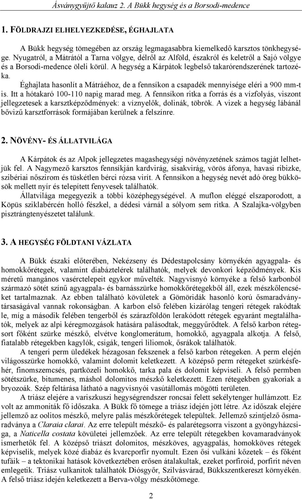 Éghajlata hasonlít a Mátráéhoz, de a fennsíkon a csapadék mennyisége eléri a 900 mm-t is. Itt a hótakaró 100-110 napig marad meg.