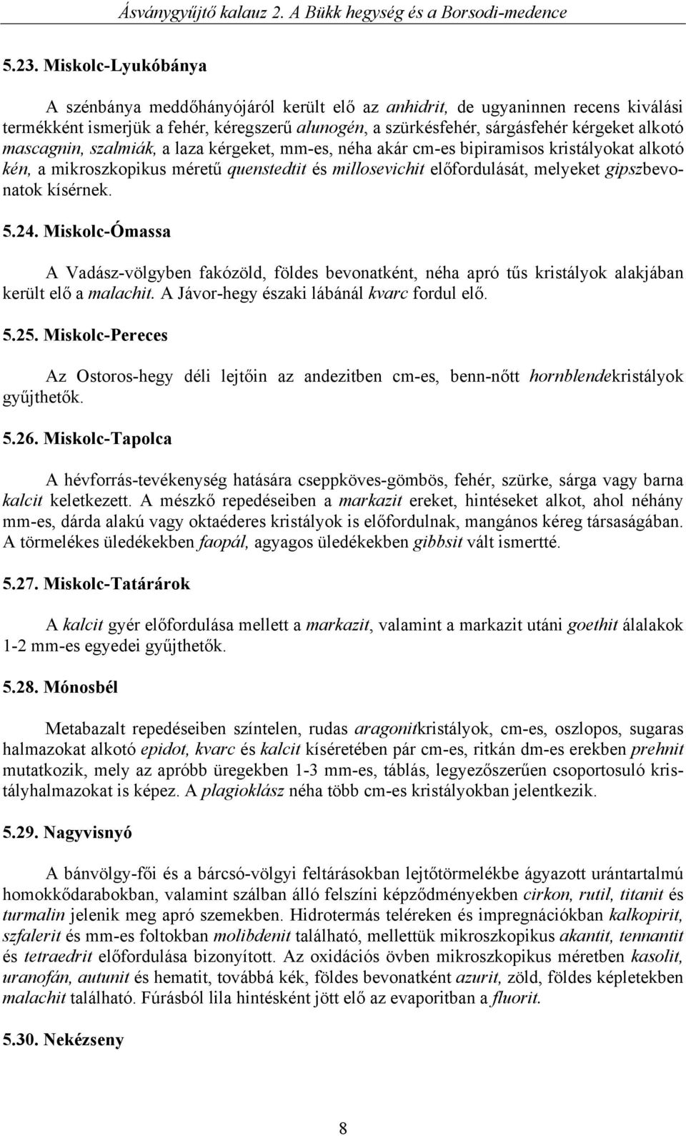 kísérnek. 5.24. Miskolc-Ómassa A Vadász-völgyben fakózöld, földes bevonatként, néha apró tűs kristályok alakjában került elő a malachit. A Jávor-hegy északi lábánál kvarc fordul elő. 5.25.