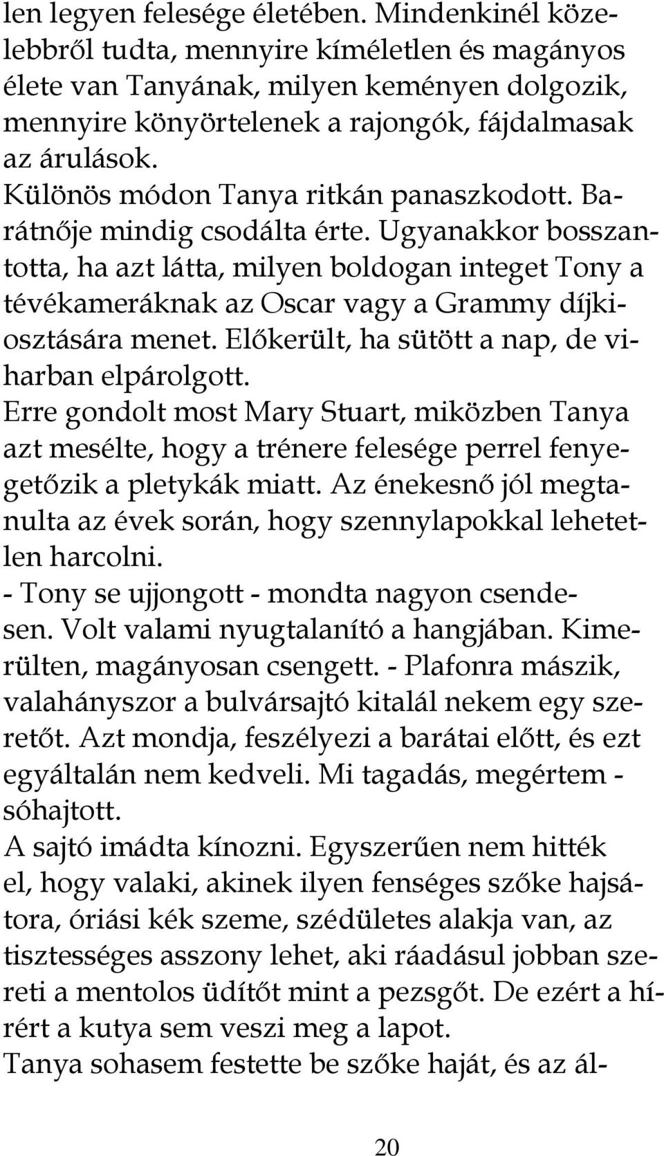 Ugyanakkor bosszantotta, ha azt látta, milyen boldogan integet Tony a tévékameráknak az Oscar vagy a Grammy díjkiosztására menet. Előkerült, ha sütött a nap, de viharban elpárolgott.