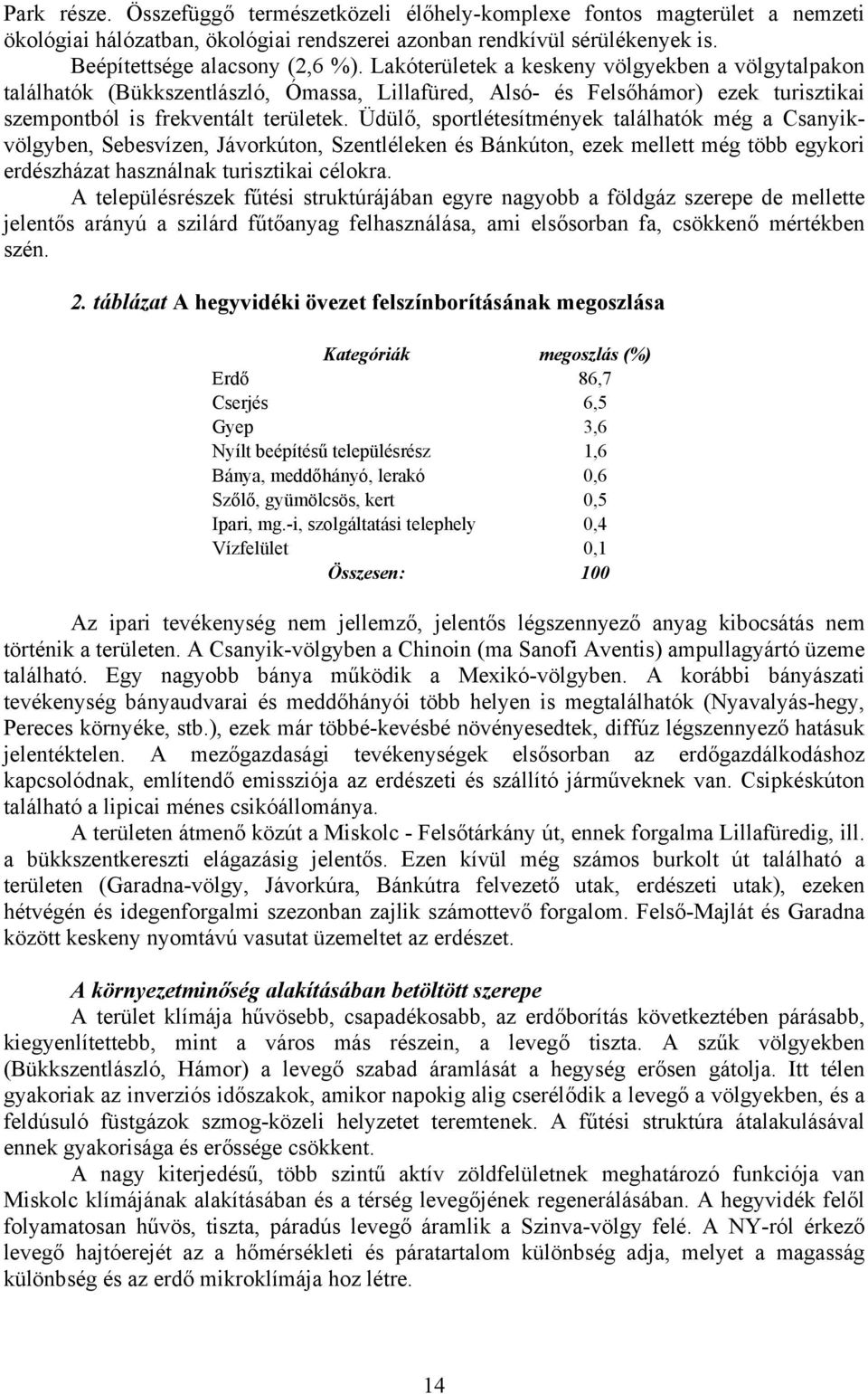 Üdülő, sportlétesítmények találhatók még a Csanyikvölgyben, Sebesvízen, Jávorkúton, Szentléleken és Bánkúton, ezek mellett még több egykori erdészházat használnak turisztikai célokra.