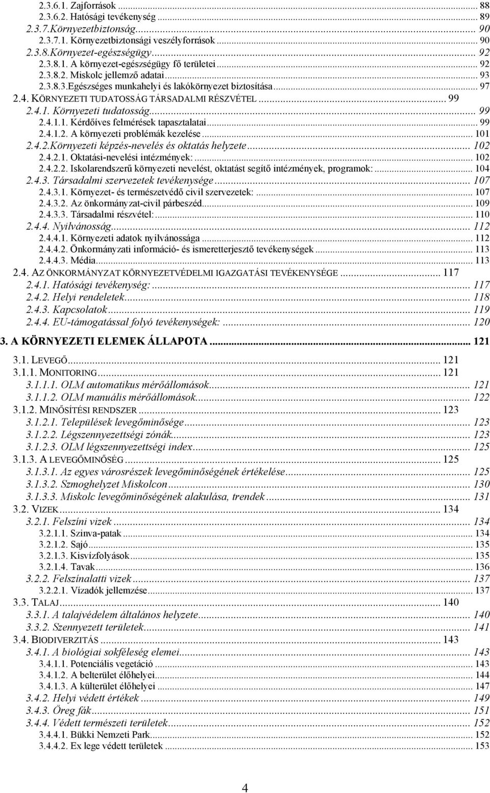 Környezeti tudatosság... 99 2.4.1.1. Kérdőíves felmérések tapasztalatai... 99 2.4.1.2. A környezeti problémák kezelése... 101 2.4.2.Környezeti képzés-nevelés és oktatás helyzete... 102 2.4.2.1. Oktatási-nevelési intézmények:.