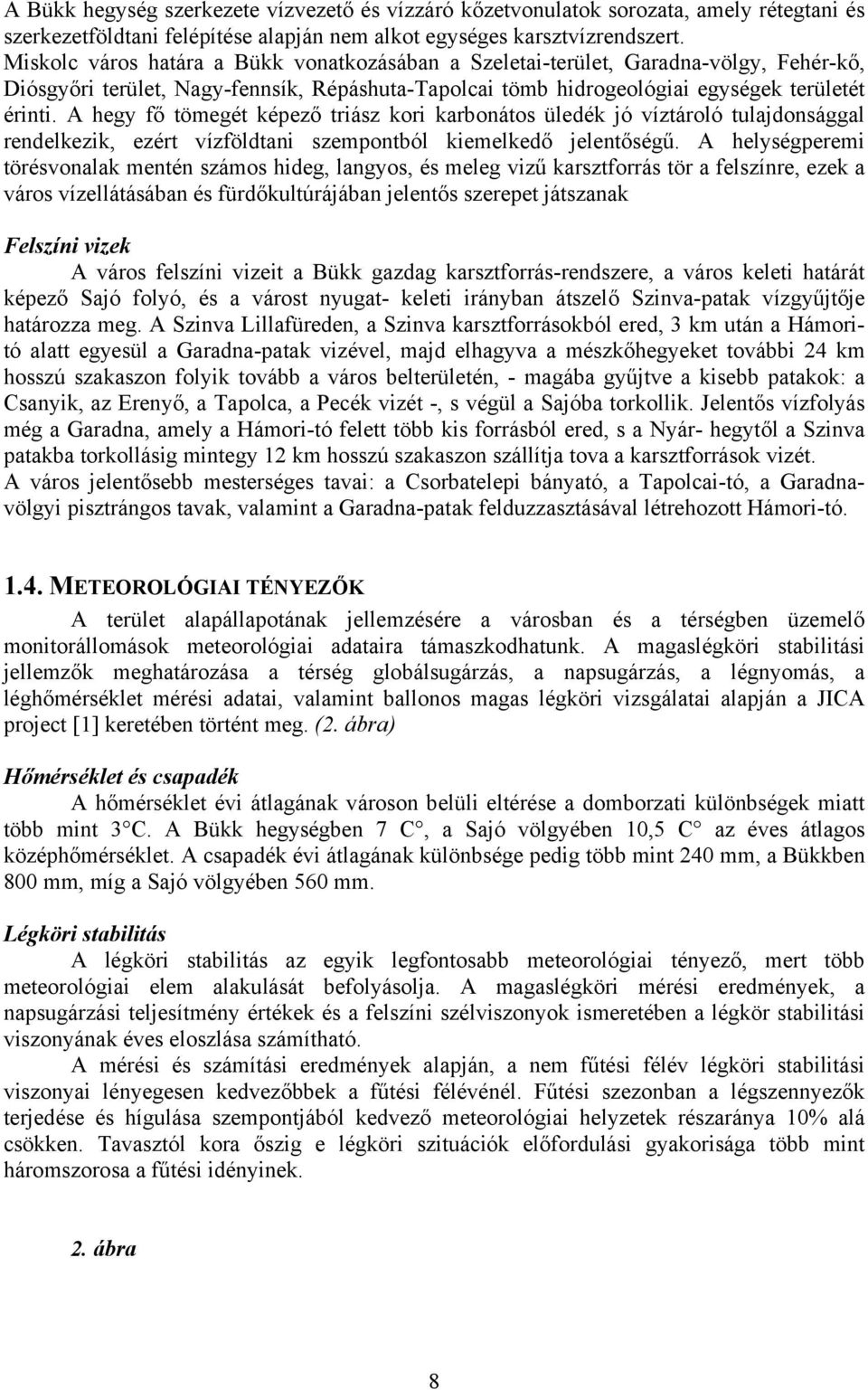 A hegy fő tömegét képező triász kori karbonátos üledék jó víztároló tulajdonsággal rendelkezik, ezért vízföldtani szempontból kiemelkedő jelentőségű.