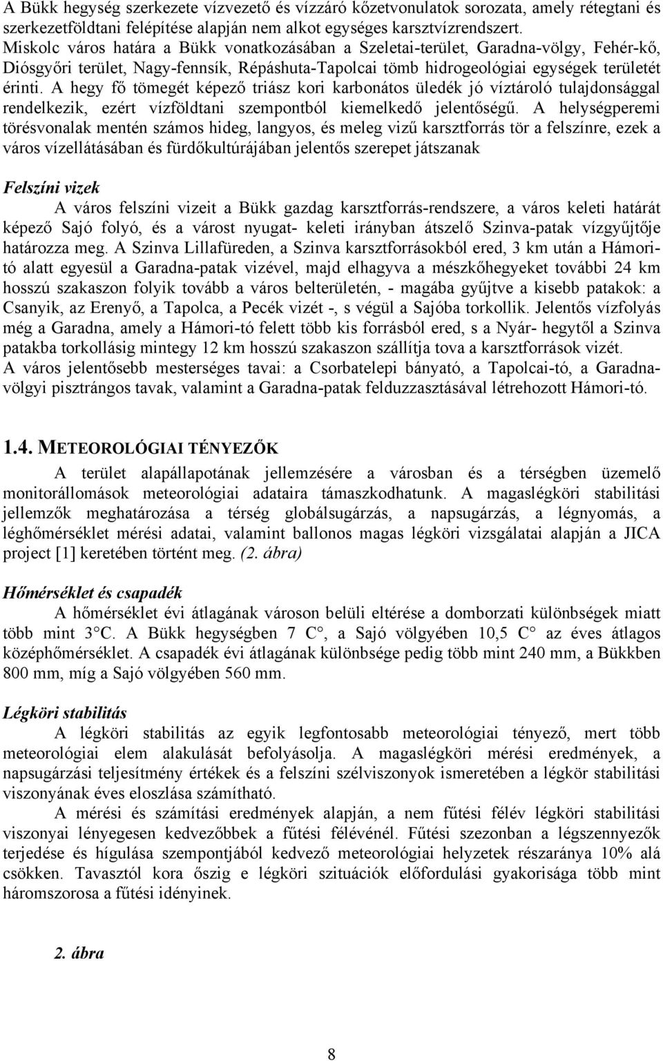 A hegy fő tömegét képező triász kori karbonátos üledék jó víztároló tulajdonsággal rendelkezik, ezért vízföldtani szempontból kiemelkedő jelentőségű.