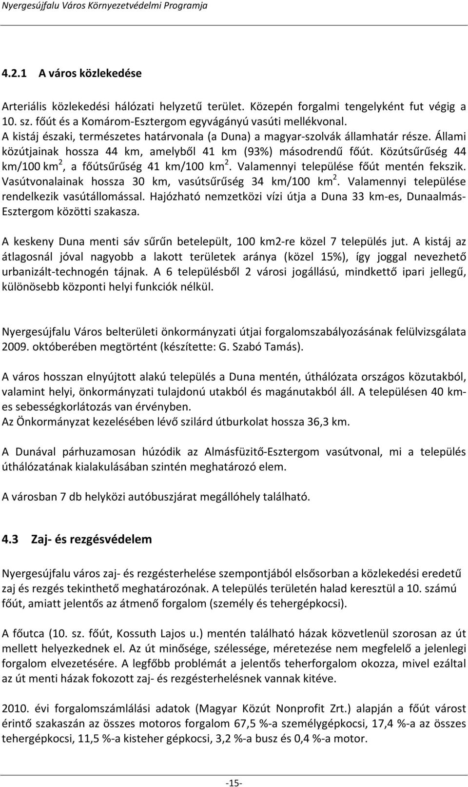 Közútsűrűség 44 km/100 km 2, a főútsűrűség 41 km/100 km 2. Valamennyi települése főút mentén fekszik. Vasútvonalainak hossza 30 km, vasútsűrűség 34 km/100 km 2.