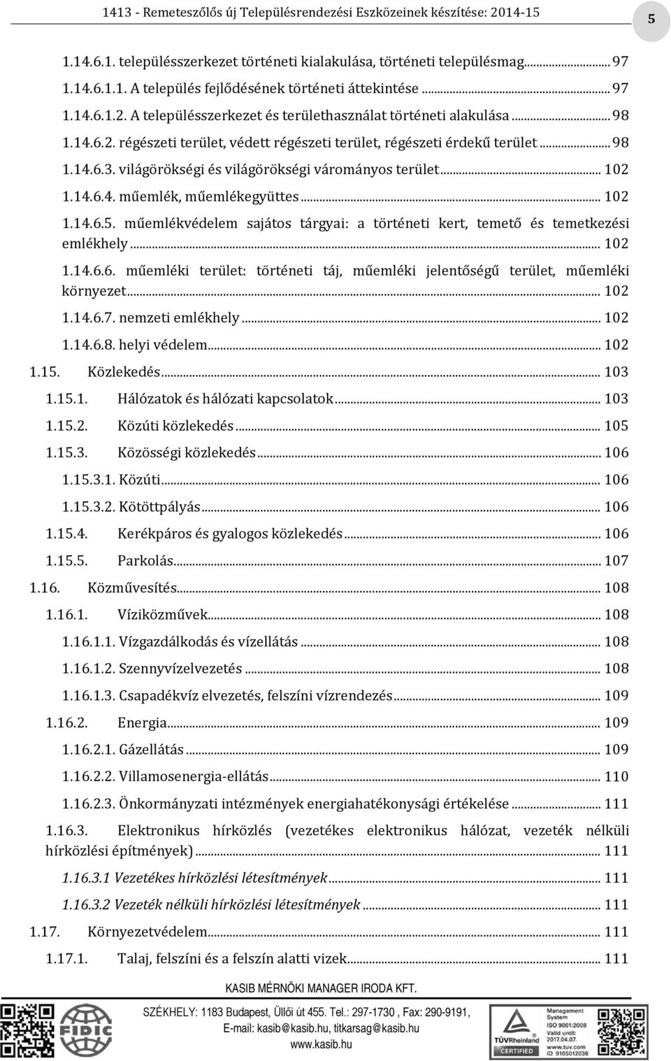 világörökségi és világörökségi várományos terület... 102 1.14.6.4. műemlék, műemlékegyüttes... 102 1.14.6.5. műemlékvédelem sajátos tárgyai: a történeti kert, temető és temetkezési emlékhely... 102 1.14.6.6. műemléki terület: történeti táj, műemléki jelentőségű terület, műemléki környezet.