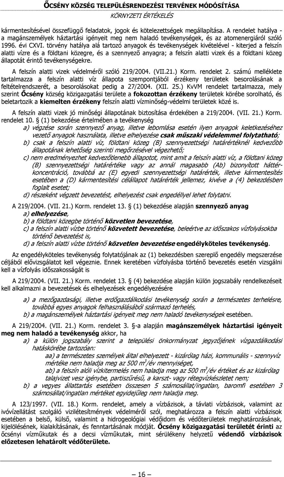 törvény hatálya alá tartozó anyagok és tevékenységek kivételével - kiterjed a felszín alatti vízre és a földtani közegre, és a szennyező anyagra; a felszín alatti vizek és a földtani közeg állapotát