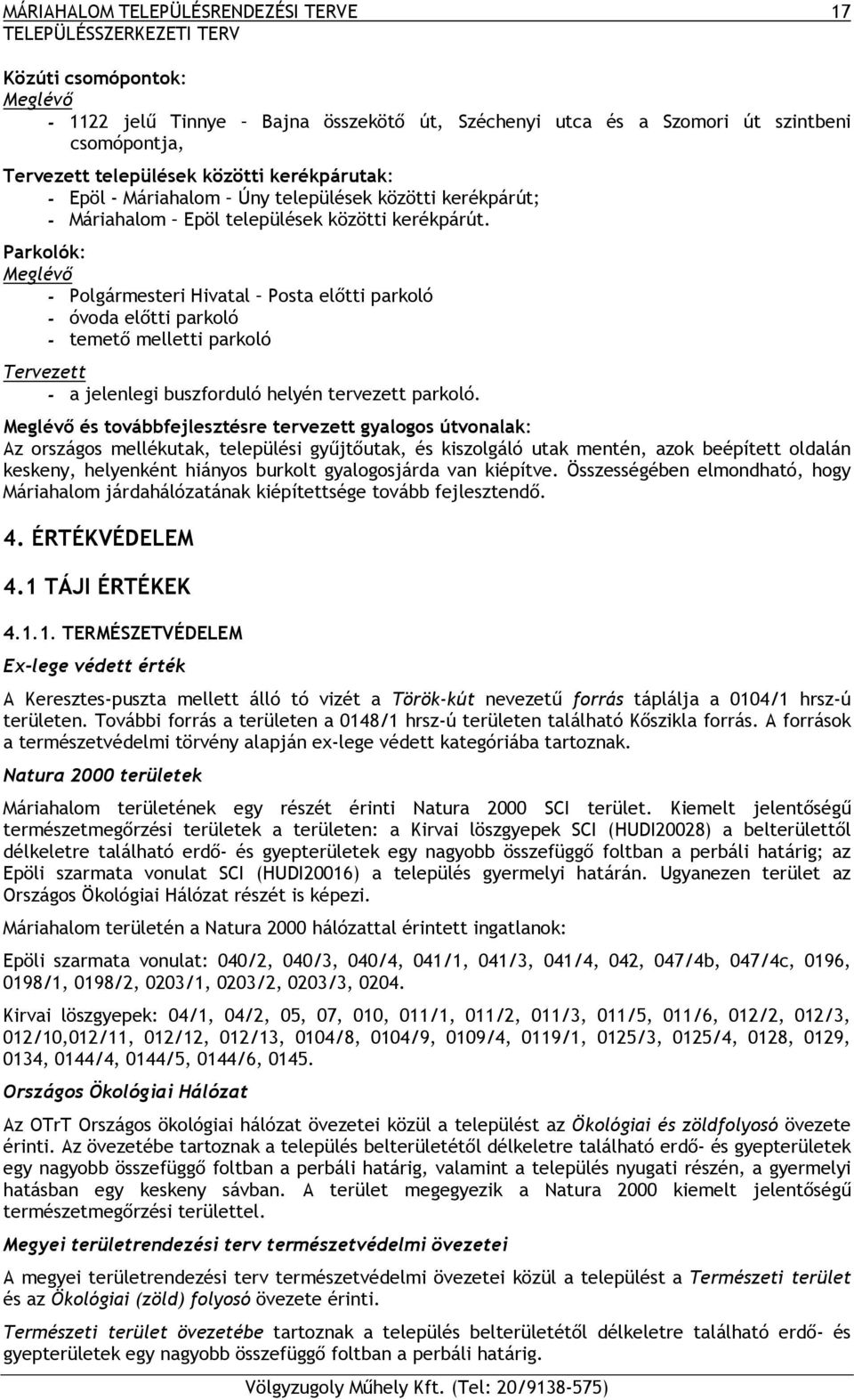 Parkolók: Meglévő - Polgármesteri Hivatal Posta előtti parkoló - óvoda előtti parkoló - temető melletti parkoló Tervezett - a jelenlegi buszforduló helyén tervezett parkoló.