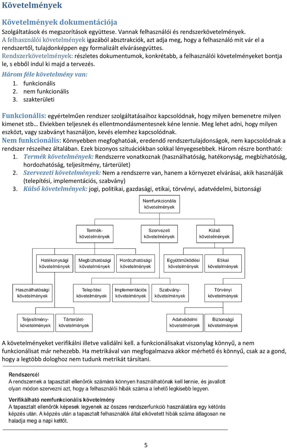 Rendszerkövetelmények: részletes dokumentumok, konkrétabb, a felhasználói követelményeket bontja le, s ebből indul ki majd a tervezés. Három féle követelmény van: 1. funkcionális 2.