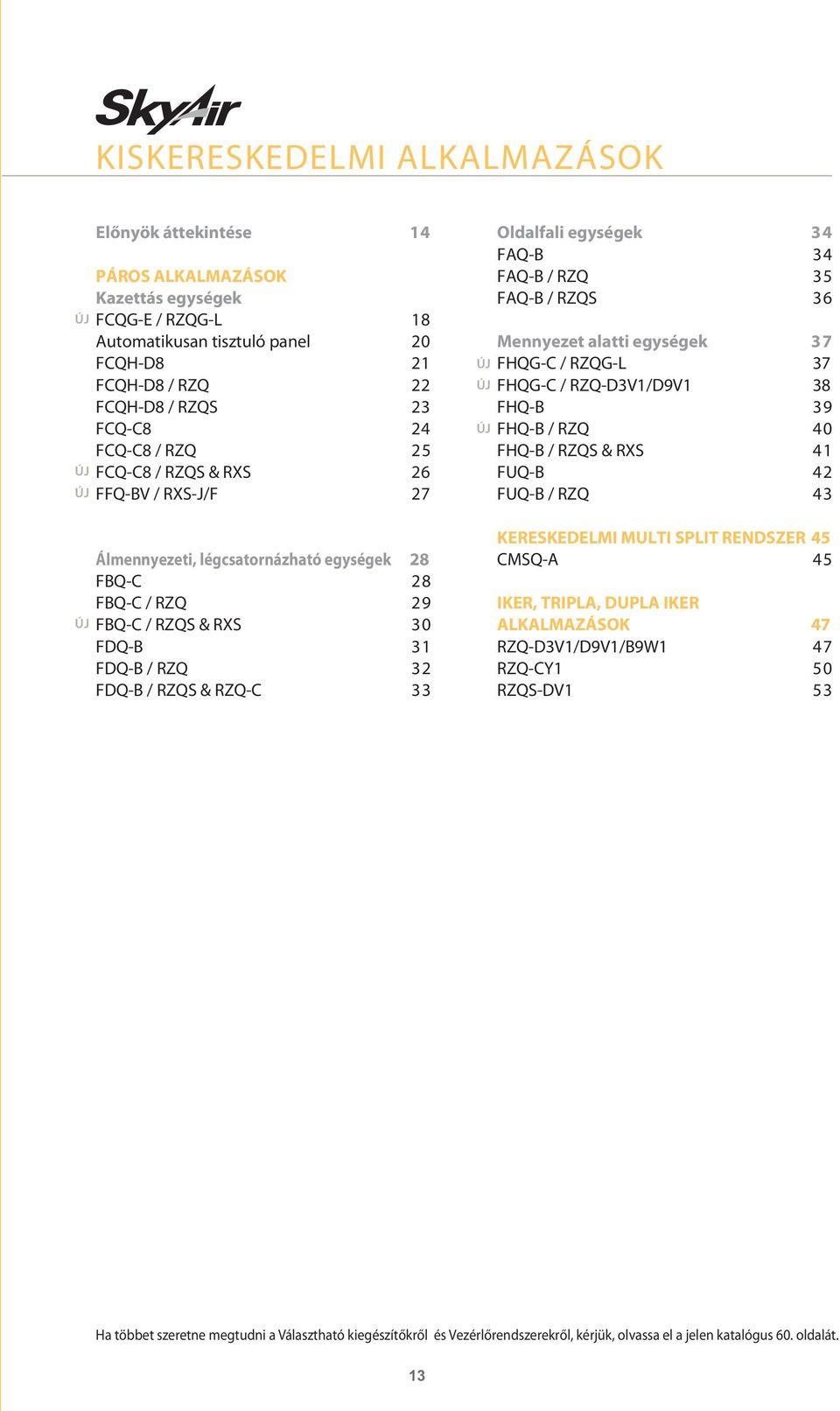 Oldalfali egységek 34 FAQB 34 FAQB / RZQ 35 FAQB / RZQS 36 Mennyezet alatti egységek 37 FHQGC / RZQGL 37 FHQGC / RZQD3V1/D9V1 38 FHQB 39 FHQB / RZQ 40 FHQB / RZQS & RXS 41 FUQB 42 FUQB / RZQ 43