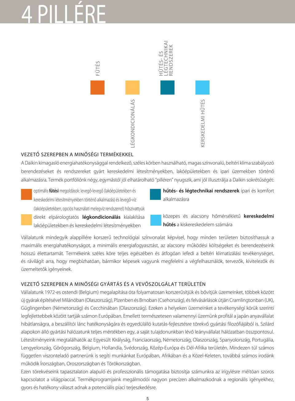 Termék portfóliónk négy, egymástól jól elhatárolható pilléren nyugszik, ami jól illusztrálja a Daikin sokrétűségét: optimális fűtési megoldások: levegőlevegő (lakóépületekben és kereskedelmi