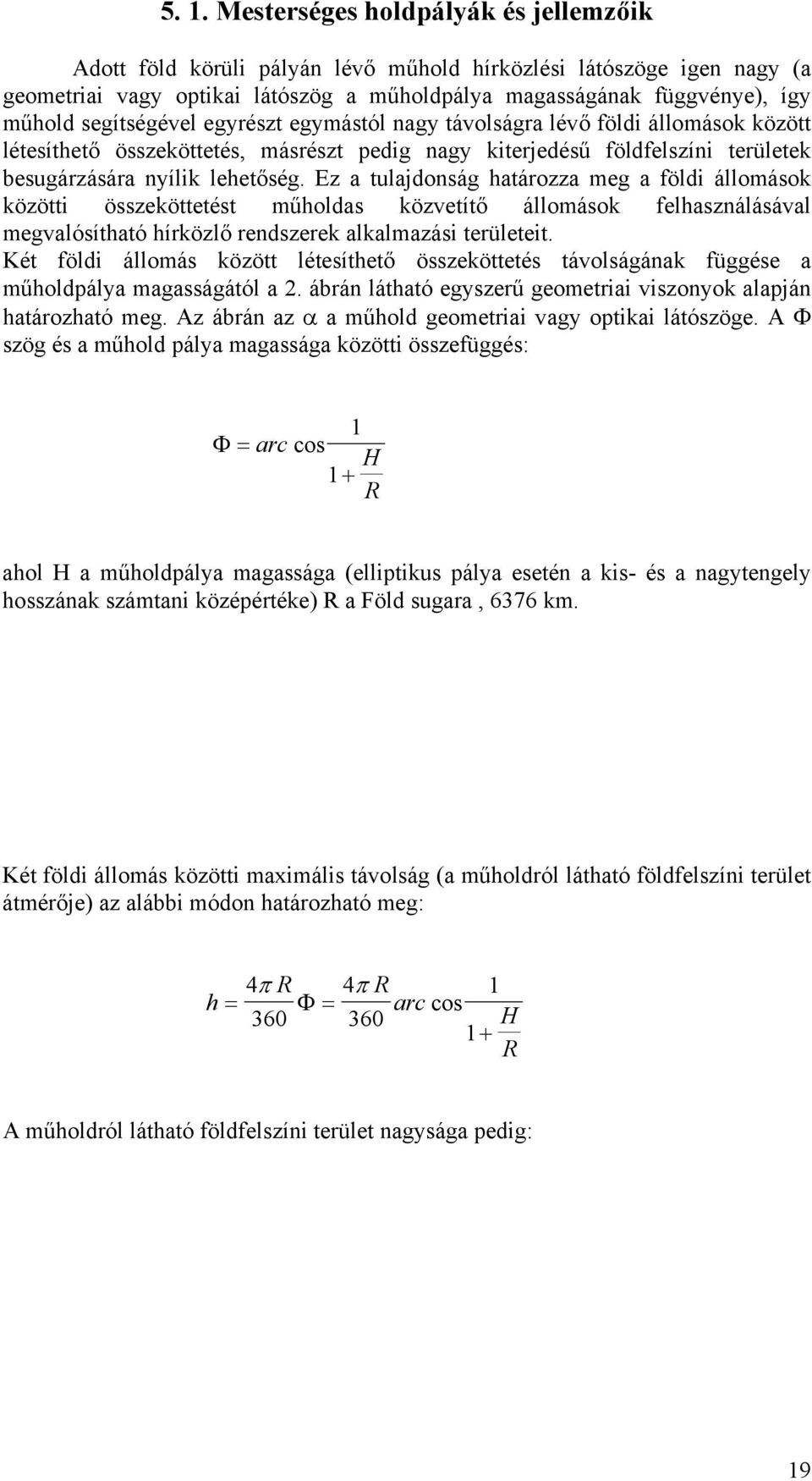 segítségével egyrészt egymástól nagy távolságra lévő földi állomások között létesíthető összeköttetés, másrészt pedig nagy kiterjedésű földfelszíni területek besugárzására nyílik lehetőség.