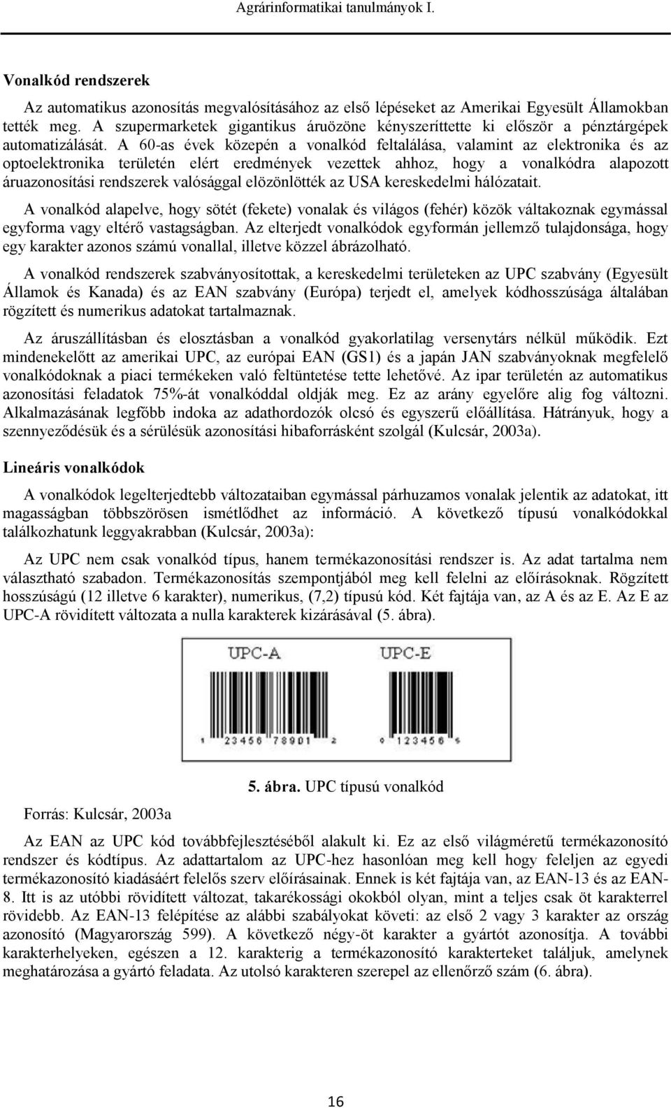 A 60-as évek közepén a vonalkód feltalálása, valamint az elektronika és az optoelektronika területén elért eredmények vezettek ahhoz, hogy a vonalkódra alapozott áruazonosítási rendszerek valósággal