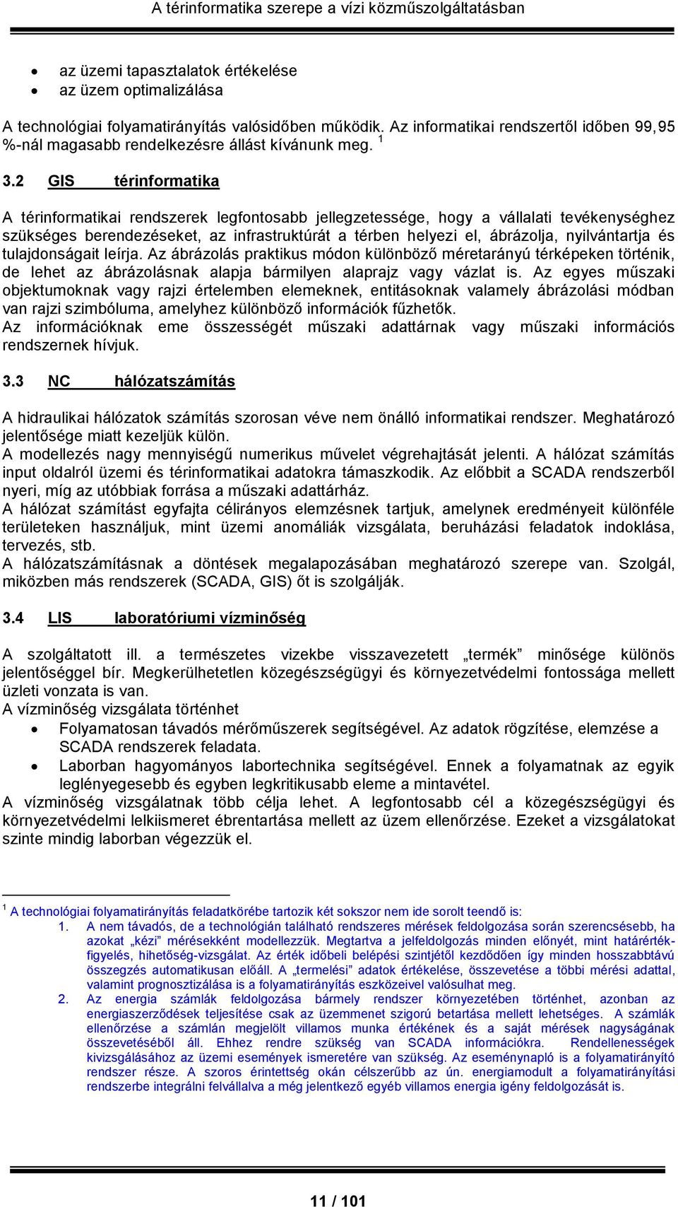 2 GIS térinformatika A térinformatikai rendszerek legfontosabb jellegzetessége, hogy a vállalati tevékenységhez szükséges berendezéseket, az infrastruktúrát a térben helyezi el, ábrázolja,