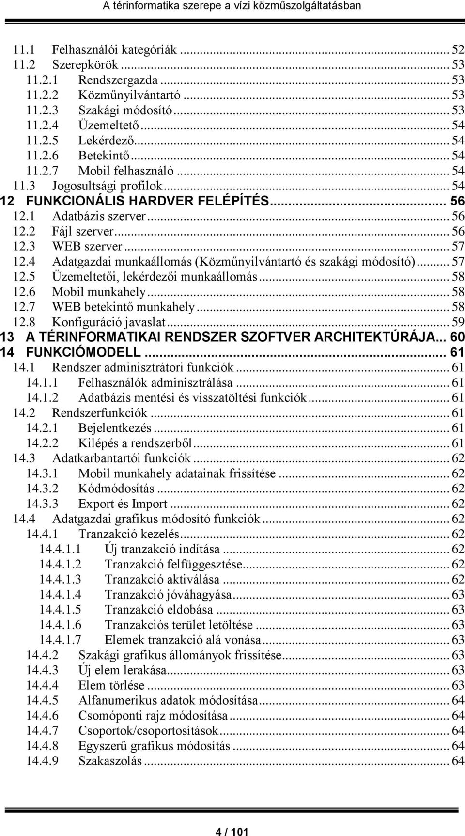 4 Adatgazdai munkaállomás (Közműnyilvántartó és szakági módosító)... 57 12.5 Üzemeltetői, lekérdezői munkaállomás... 58 12.6 Mobil munkahely... 58 12.7 WEB betekintő munkahely... 58 12.8 Konfiguráció javaslat.