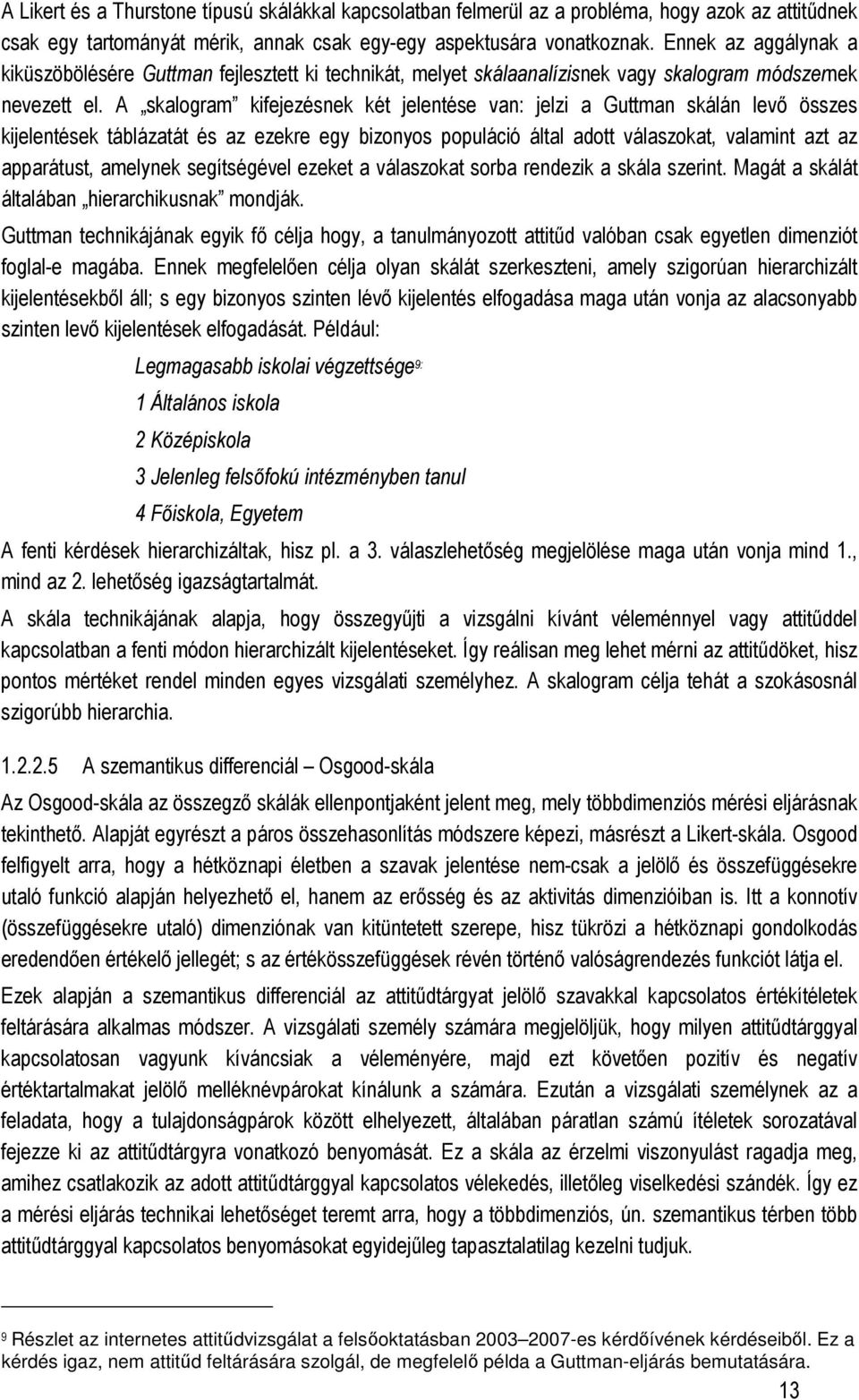 A skalogram kifejezésnek két jelentése van: jelzi a Guttman skálán levı összes kijelentések táblázatát és az ezekre egy bizonyos populáció által adott válaszokat, valamint azt az apparátust, amelynek