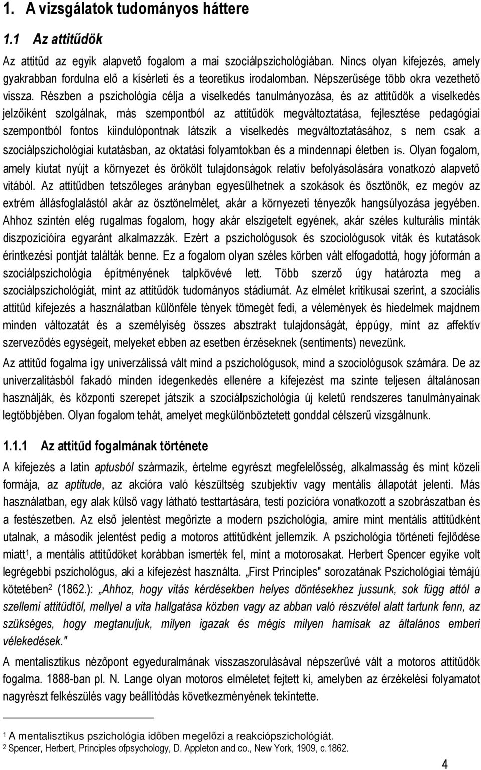 Részben a pszichológia célja a viselkedés tanulmányozása, és az attitődök a viselkedés jelzıiként szolgálnak, más szempontból az attitődök megváltoztatása, fejlesztése pedagógiai szempontból fontos