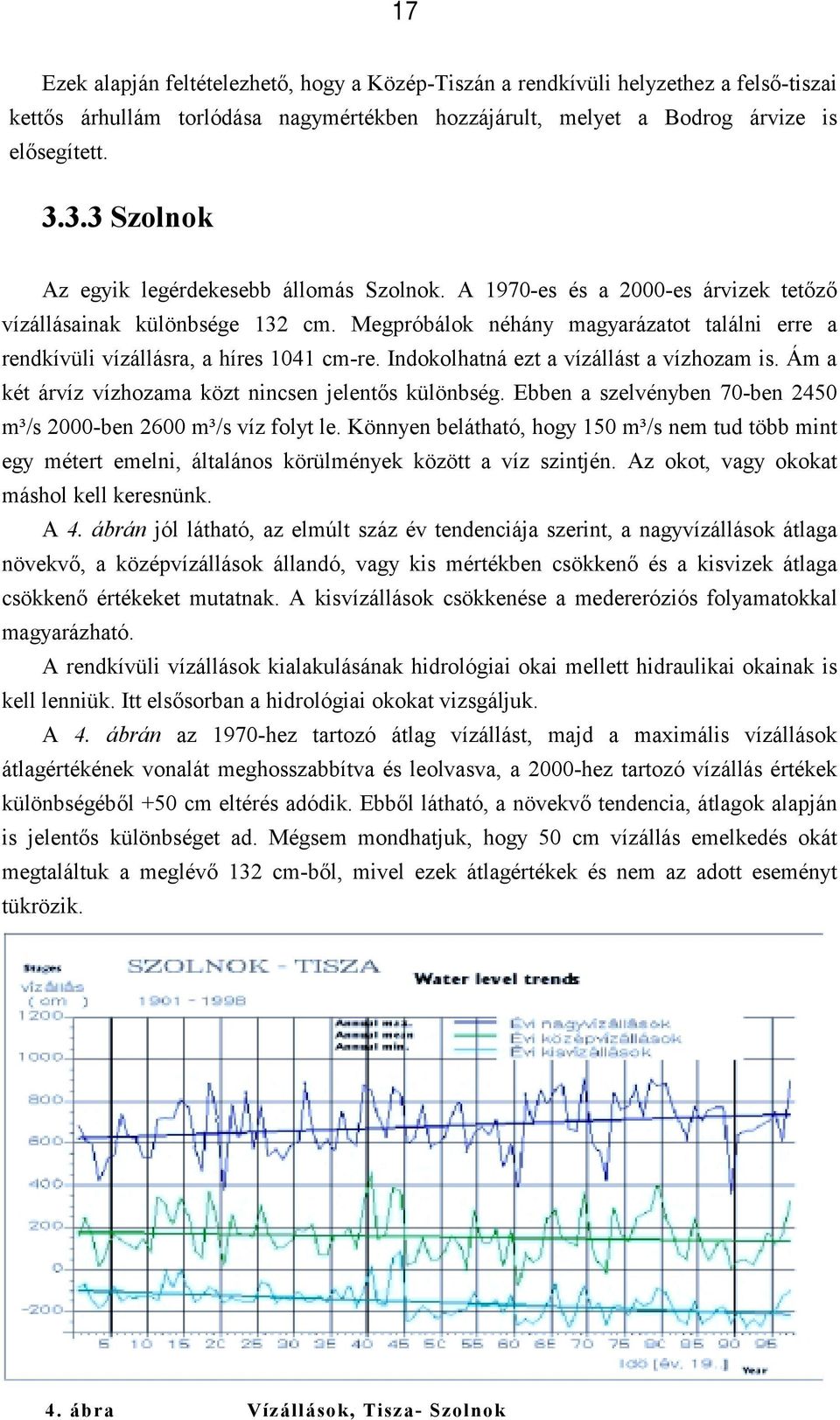 Megpróbálok néhány magyarázatot találni erre a rendkívüli vízállásra, a híres 1041 cm-re. Indokolhatná ezt a vízállást a vízhozam is. Ám a két árvíz vízhozama közt nincsen jelentős különbség.