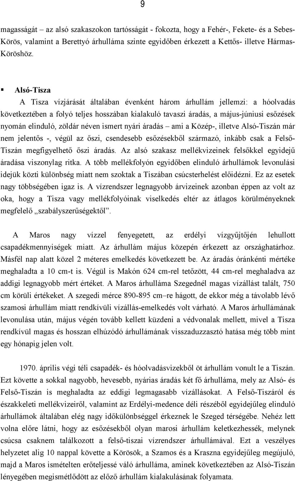 zöldár néven ismert nyári áradás ami a Közép-, illetve Alsó-Tiszán már nem jelentős -, végül az őszi, csendesebb esőzésekből származó, inkább csak a Felső- Tiszán megfigyelhető őszi áradás.