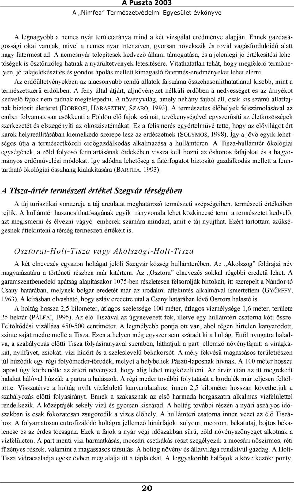 A nemesnyár-telepítések kedvező állami támogatása, és a jelenlegi jó értékesítési lehetőségek is ösztönzőleg hatnak a nyárültetvények létesítésére.