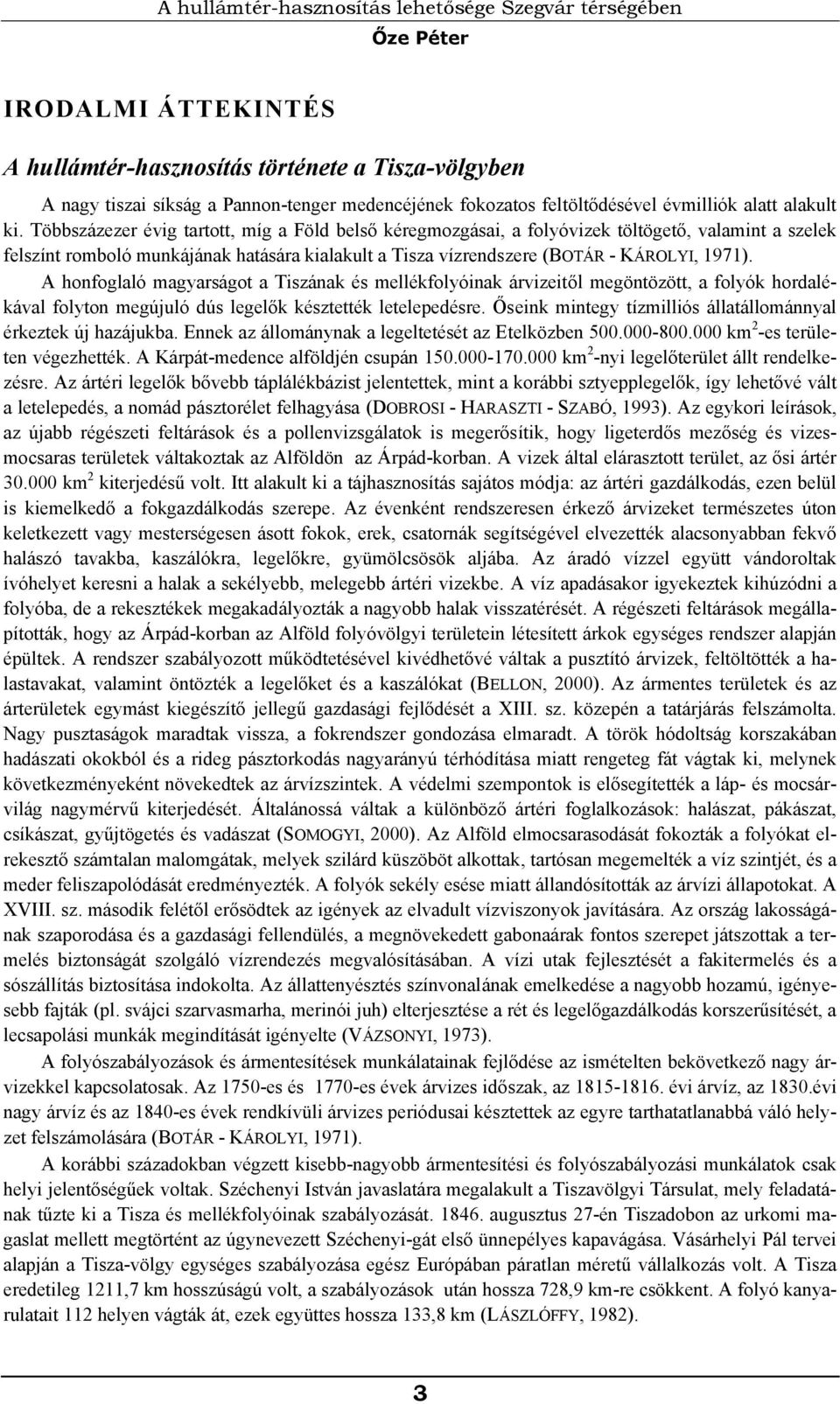 Többszázezer évig tartott, míg a Föld belső kéregmozgásai, a folyóvizek töltögető, valamint a szelek felszínt romboló munkájának hatására kialakult a Tisza vízrendszere (BOTÁR - KÁROLYI, 1971).