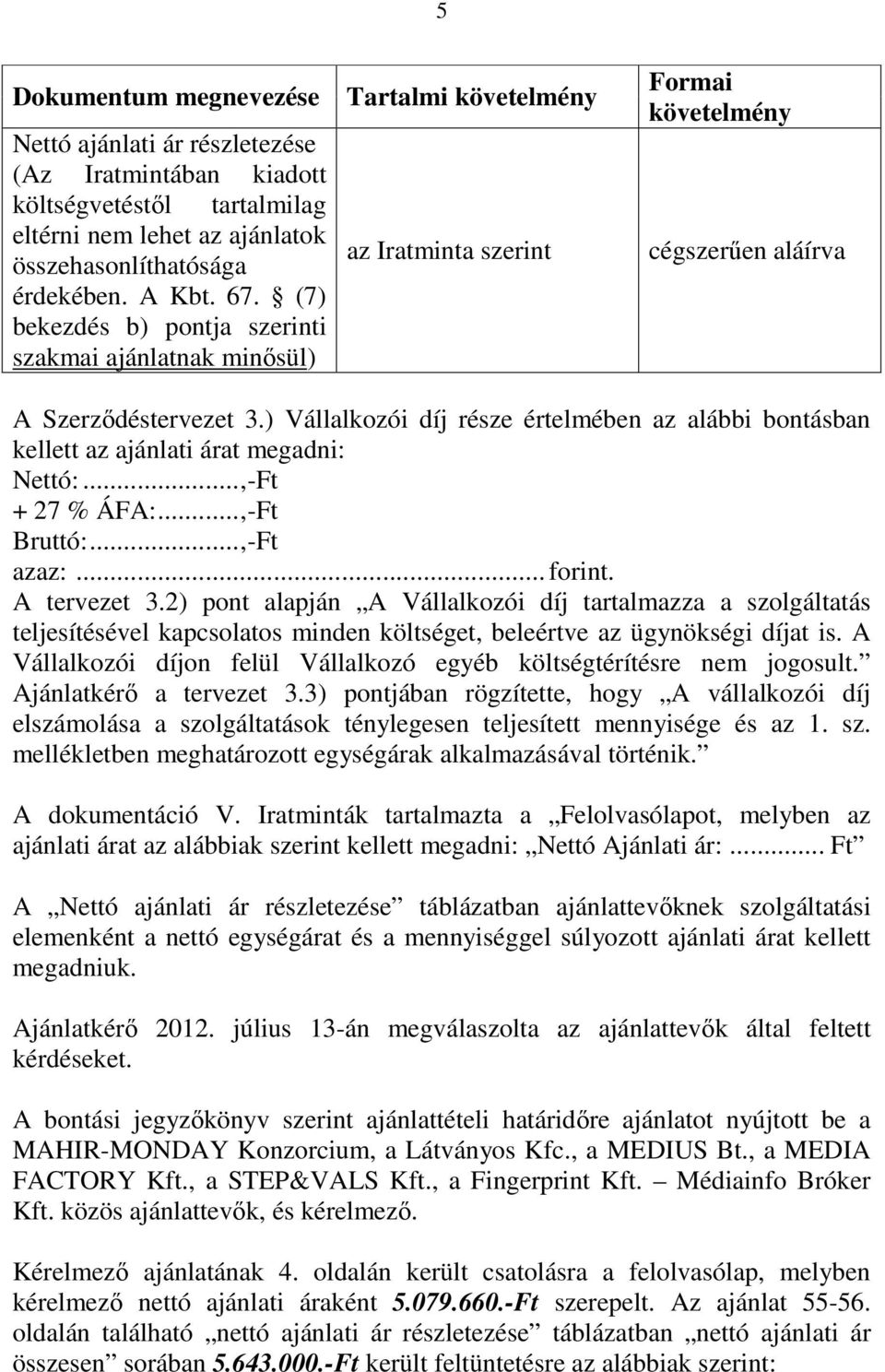 ) Vállalkozói díj része értelmében az alábbi bontásban kellett az ajánlati árat megadni: Nettó:...,-Ft + 27 % ÁFA:...,-Ft Bruttó:...,-Ft azaz:... forint. A tervezet 3.