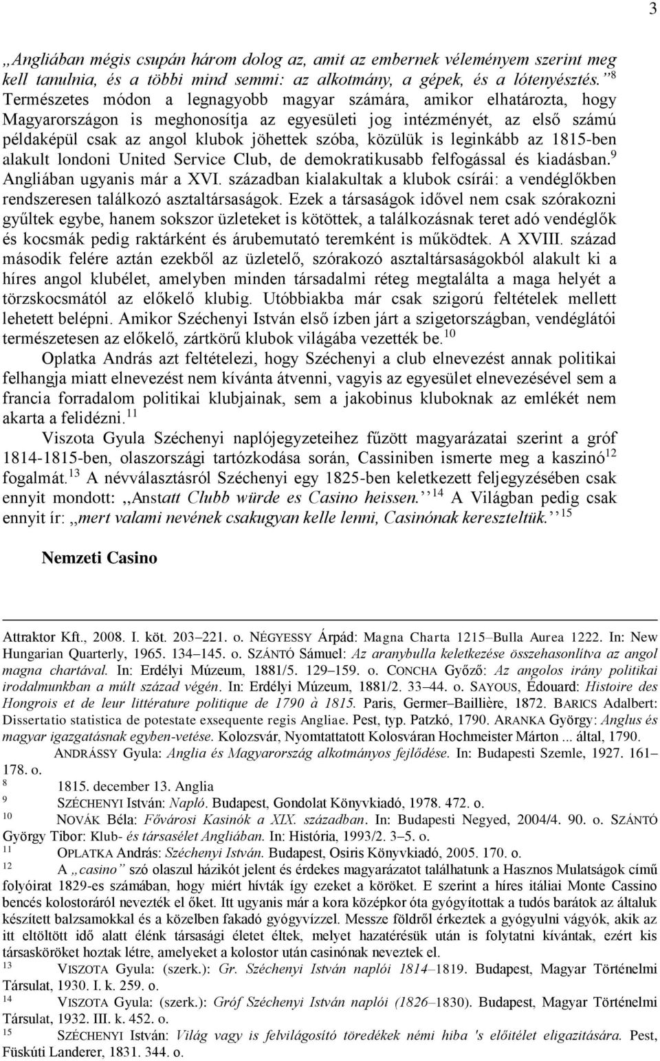 közülük is leginkább az 1815-ben alakult londoni United Service Club, de demokratikusabb felfogással és kiadásban. 9 Angliában ugyanis már a XVI.