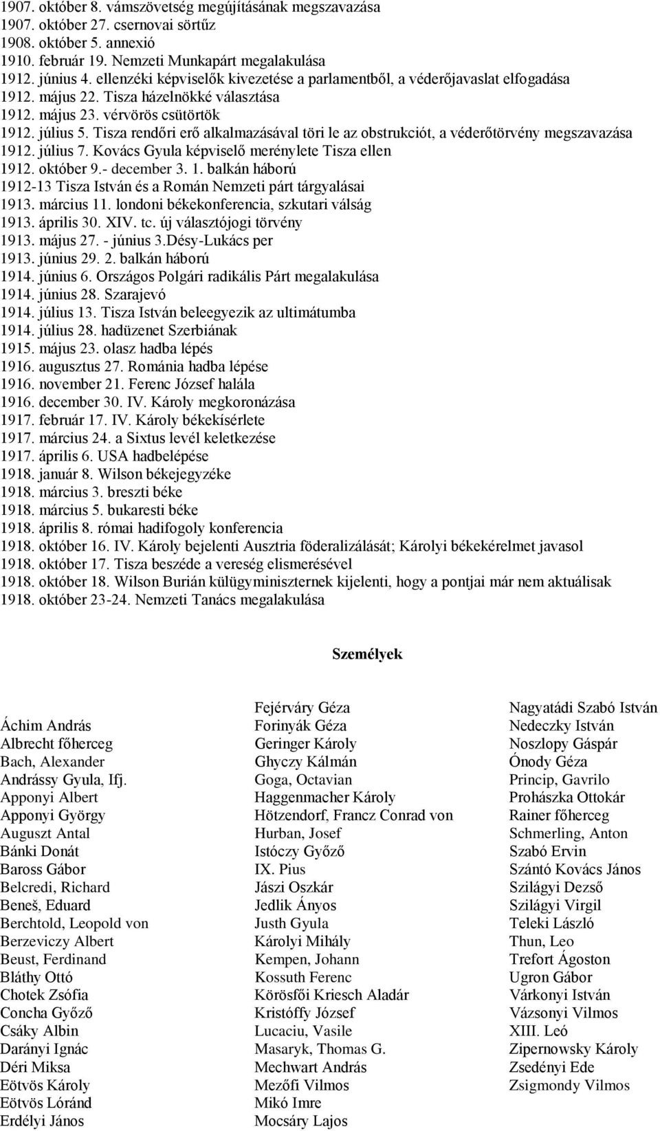 Tisza rendőri erő alkalmazásával töri le az obstrukciót, a véderőtörvény megszavazása 1912. július 7. Kovács Gyula képviselő merénylete Tisza ellen 1912. október 9.- december 3. 1. balkán háború 1912-13 Tisza István és a Román Nemzeti párt tárgyalásai 1913.